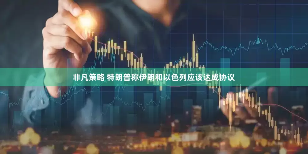 非凡策略 特朗普称伊朗和以色列应该达成协议