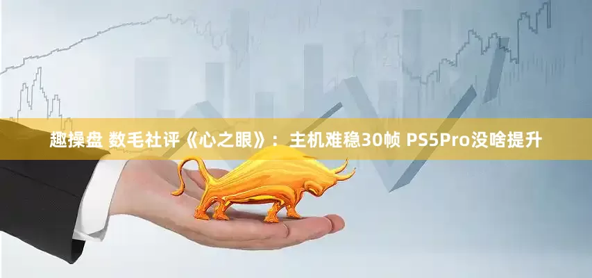 趣操盘 数毛社评《心之眼》：主机难稳30帧 PS5Pro没啥提升