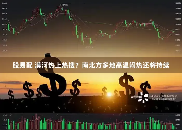 股易配 漠河热上热搜？南北方多地高温闷热还将持续
