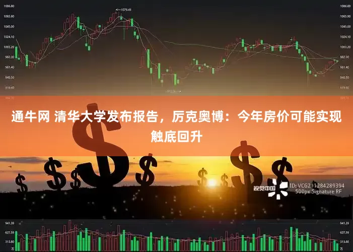 通牛网 清华大学发布报告，厉克奥博：今年房价可能实现触底回升