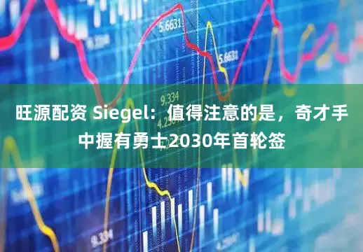 旺源配资 Siegel：值得注意的是，奇才手中握有勇士2030年首轮签