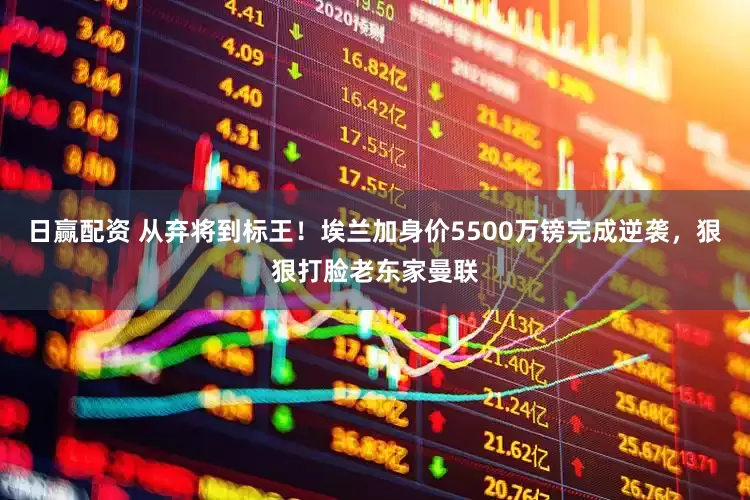 日赢配资 从弃将到标王！埃兰加身价5500万镑完成逆袭，狠狠打脸老东家曼联