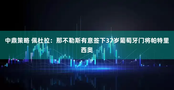 中鼎策略 佩杜拉：那不勒斯有意签下37岁葡萄牙门将帕特里西奥