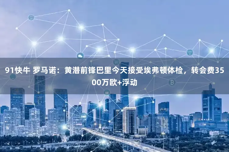 91快牛 罗马诺：黄潜前锋巴里今天接受埃弗顿体检，转会费3500万欧+浮动