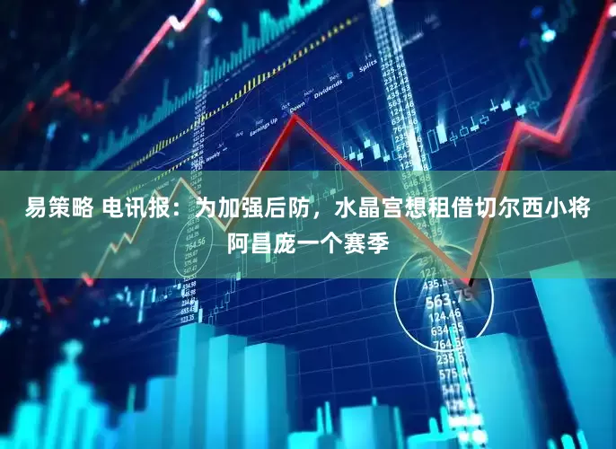 易策略 电讯报：为加强后防，水晶宫想租借切尔西小将阿昌庞一个赛季