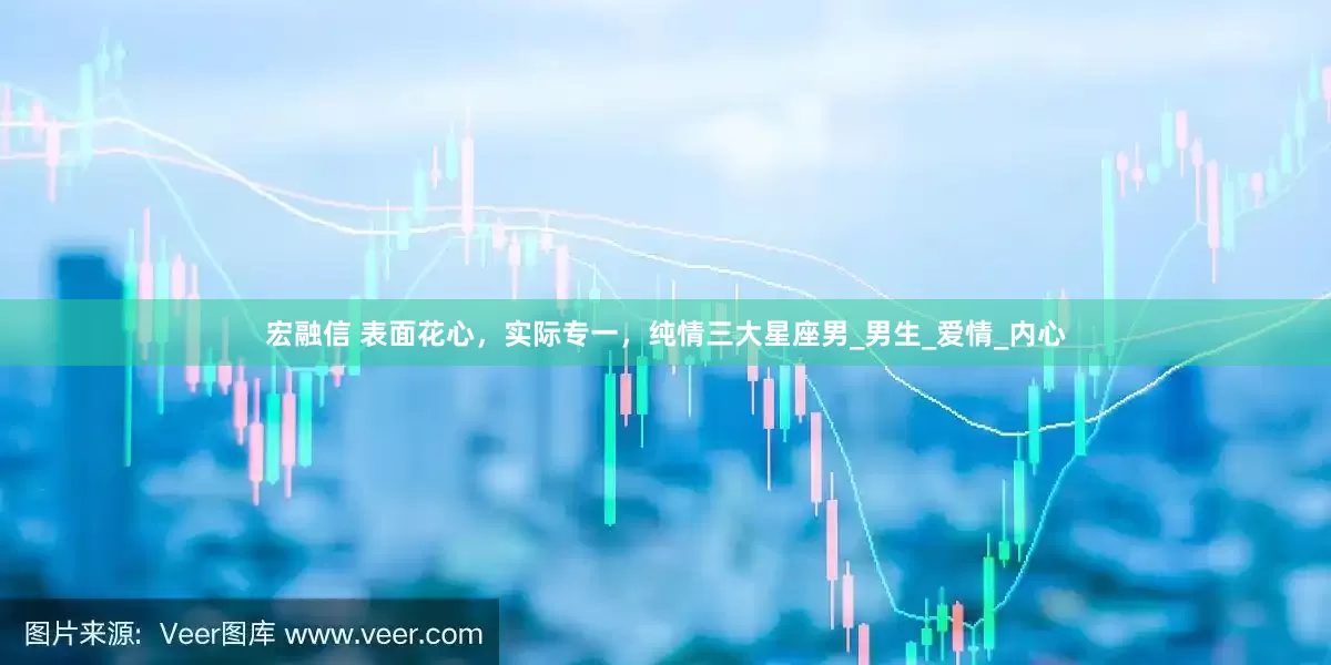 宏融信 表面花心，实际专一，纯情三大星座男_男生_爱情_内心