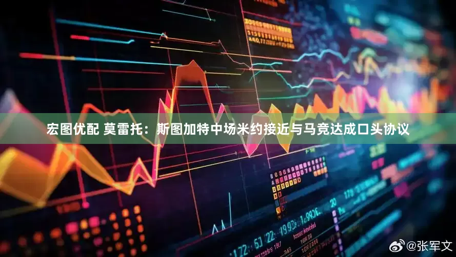 宏图优配 莫雷托：斯图加特中场米约接近与马竞达成口头协议