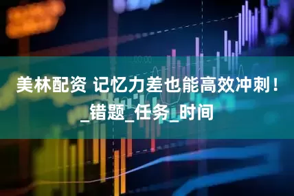 美林配资 记忆力差也能高效冲刺！_错题_任务_时间