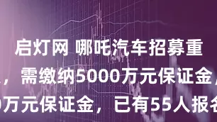 启灯网 哪吒汽车招募重整投资人，需缴纳5000万元保证金，已有55人报名