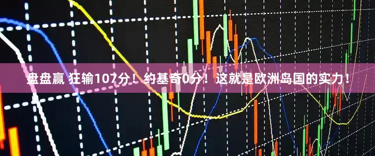 盘盘赢 狂输107分！约基奇0分！这就是欧洲岛国的实力！