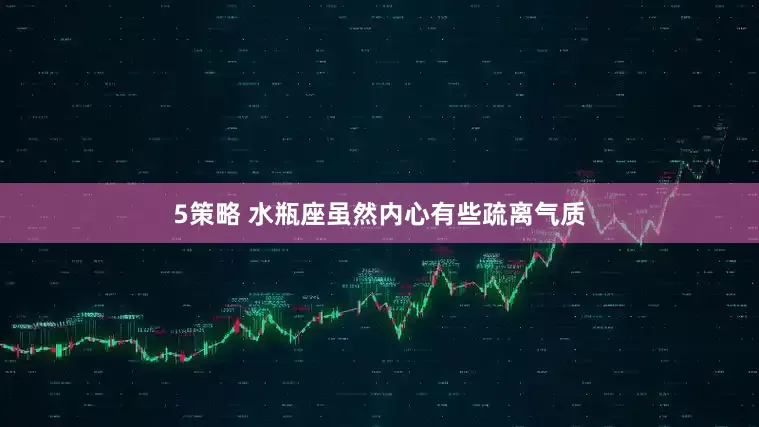 5策略 水瓶座虽然内心有些疏离气质