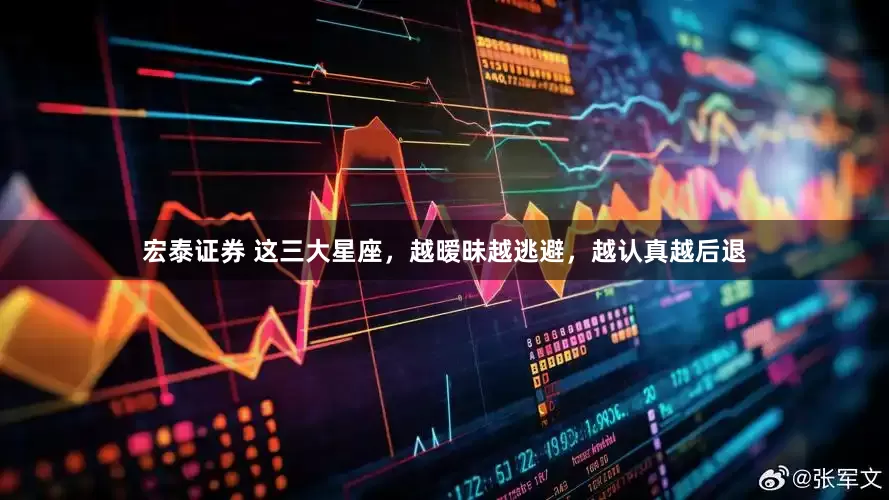 宏泰证券 这三大星座，越暧昧越逃避，越认真越后退