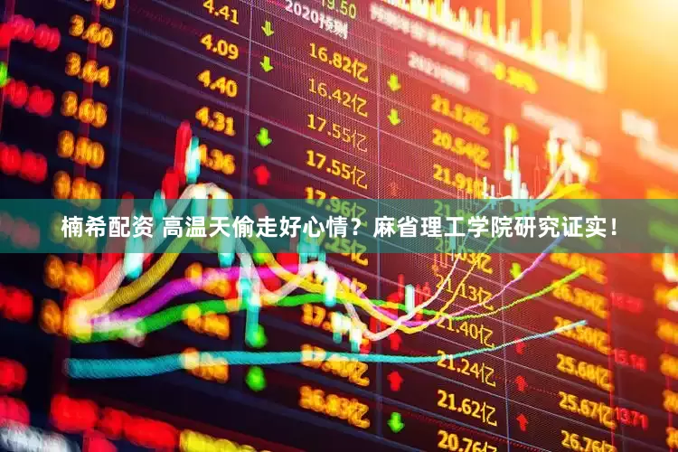 楠希配资 高温天偷走好心情？麻省理工学院研究证实！